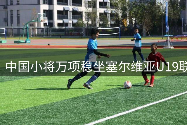 中国小将万项稳坐塞尔维亚U19联赛主力位置