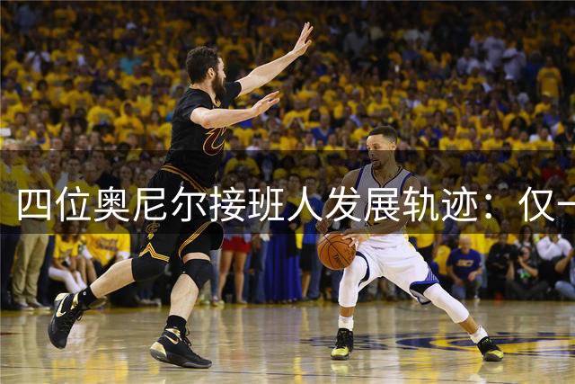 四位奥尼尔接班人发展轨迹：仅一人成功，两人自毁前程