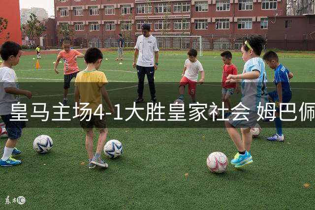 皇马主场4-1大胜皇家社会 姆巴佩帽子戏法闪耀西甲